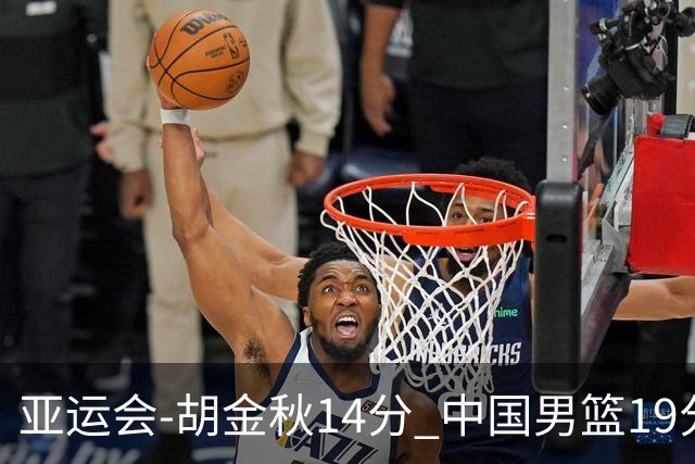 亚运会-胡金秋14分 中国男篮19分惨败日本无缘决赛